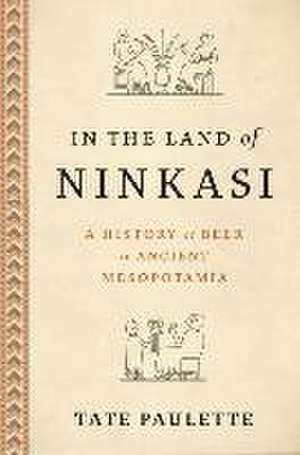 In the Land of Ninkasi: A History of Beer in Ancient Mesopotamia de Tate Paulette