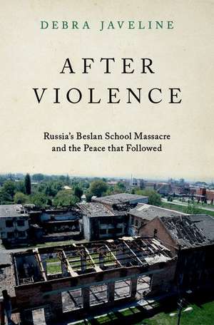 After Violence: Russia's Beslan School Massacre and the Peace that Followed de Debra Javeline