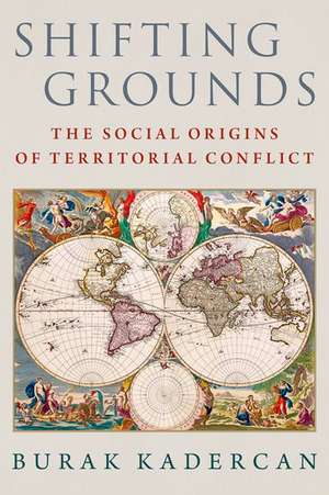 Shifting Grounds: The Social Origins of Territorial Conflict de Burak Kadercan