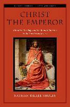 Christ the Emperor: Christian Theology and the Roman Emperor in the Fourth Century AD de Nathan Israel Smolin