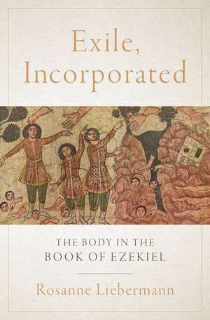 Exile, Incorporated: The Body in the Book of Ezekiel de Rosanne Liebermann