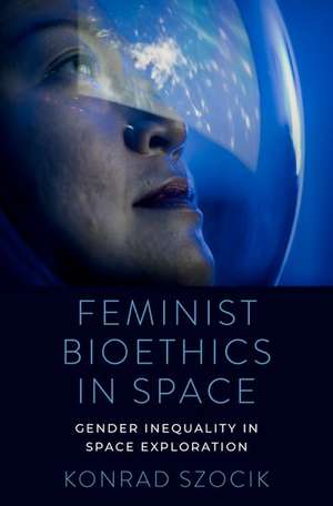 Feminist Bioethics in Space: Gender Inequality in Space Exploration de Konrad Szocik