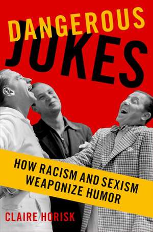 Dangerous Jokes: How Racism and Sexism Weaponize Humor de Claire Horisk