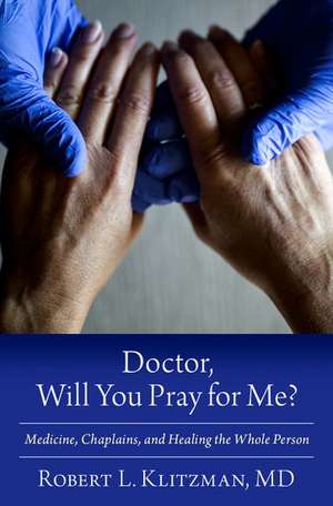 Doctor, Will You Pray for Me?: Medicine, Chaplains, and Healing the Whole Person de Robert L. Klitzman