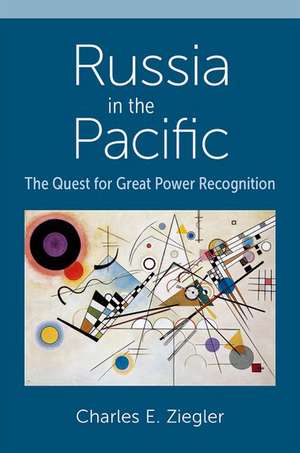 Russia in the Pacific: The Quest for Great Power Recognition de Charles E. Ziegler