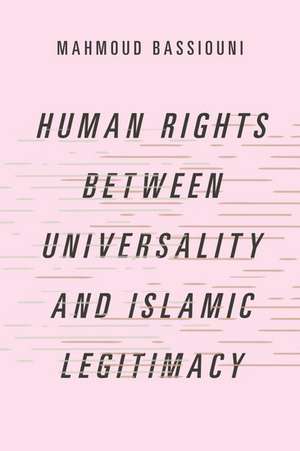 Human Rights Between Universality and Islamic Legitimacy de Mahmoud Bassiouni