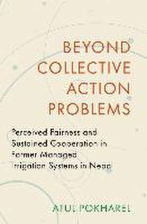 Beyond Collective Action Problems: Perceived Fairness and Sustained Cooperation in Farmer Managed Irrigation Systems in Nepal de Atul Pokharel