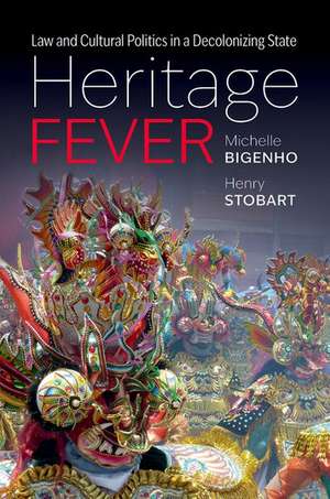 Heritage Fever: Law and Cultural Politics in a Decolonizing State de Michelle Bigenho