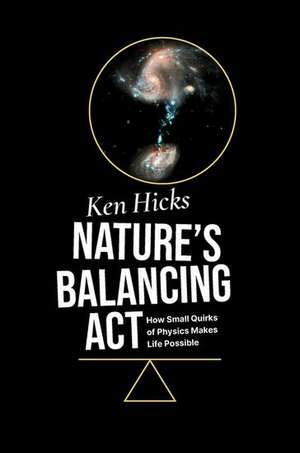 Nature's Balancing Act: How Small Quirks of Physics Makes Life Possible de Ken Hicks