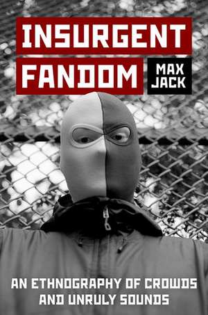 Insurgent Fandom: An Ethnography of Crowds and Unruly Sounds de Max Jack