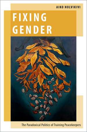 Fixing Gender: The Paradoxical Politics of Training Peacekeepers de Aiko Holvikivi