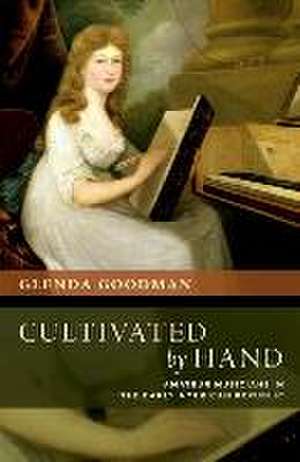 Cultivated by Hand: Amateur Musicians in the Early American Republic de Glenda Goodman