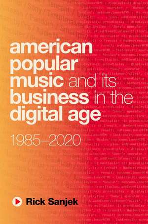 American Popular Music and Its Business in the Digital Age: 1985-2020 de Rick Sanjek