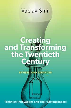 Creating and Transforming the Twentieth Century, Revised and Expanded: Technical Innovations and Their Lasting Impact de Vaclav Smil