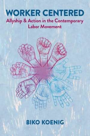 Worker Centered: Allyship & Action in the Contemporary Labor Movement de Biko Koenig