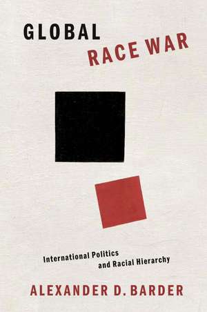 Global Race War: International Politics and Racial Hierarchy de Alexander D. Barder