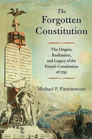 The Forgotten Constitution: The Origins, Realization, and Legacy of the French Constitution of 1791 de Michael P. Fitzsimmons