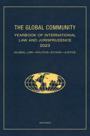 The Global Community Yearbook of International Law and Jurisprudence 2023: Global Law, Politics, Ethics, Justice de Giuliana Ziccardi Capaldo