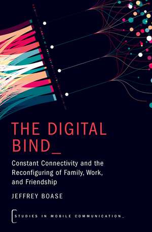 The Digital Bind: Constant Connectivity and the Reconfiguring of Family, Work, and Friendship de Jeffrey Boase