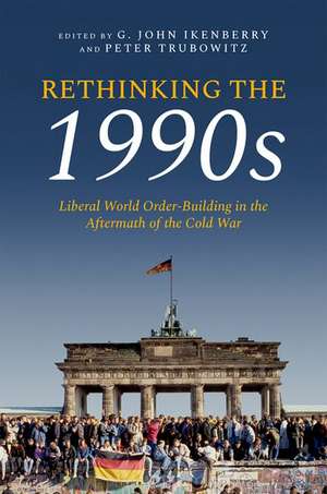 Rethinking the 1990s: Liberal World Order-Building in the Aftermath of the Cold War de G. John Ikenberry