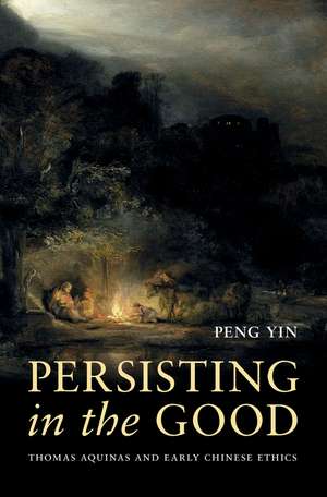 Persisting in the Good: Thomas Aquinas and Early Chinese Ethics de Peng Yin