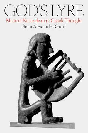 God's Lyre: Musical Naturalism in Greek Thought de Sean Alexander Gurd