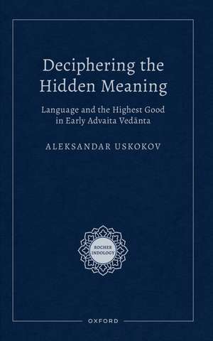 Deciphering the Hidden Meaning: Language and the Highest Good in Early Advaita Vedānta de Aleksandar Uskokov