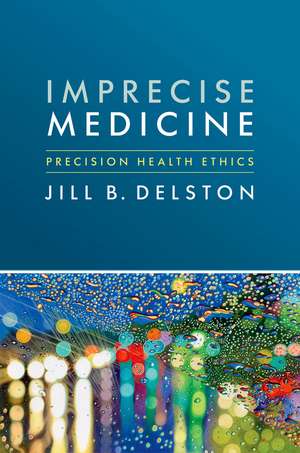 Imprecise Medicine: Precision Health Ethics de Jill B. Delston