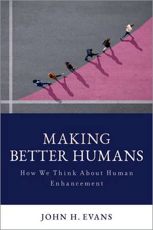 Making Better Humans: How We Think About Human Enhancement de John H. Evans
