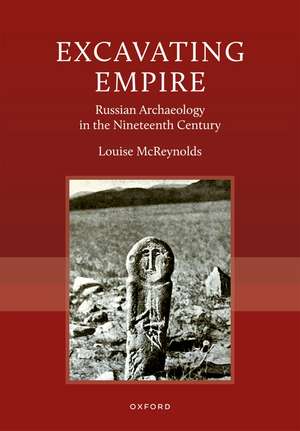 Excavating Empire: Russian Archeology in the Nineteenth Century de Louise McReynolds