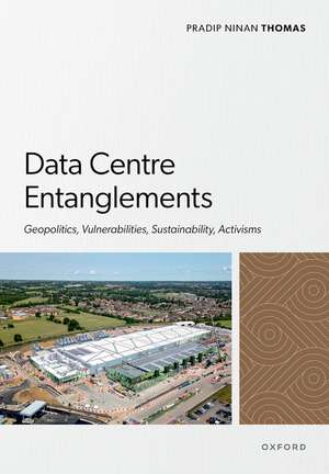 Data Centre Entanglements: Geopolitics, Vulnerabilities, Sustainability, Activisms de Pradip Ninan Thomas