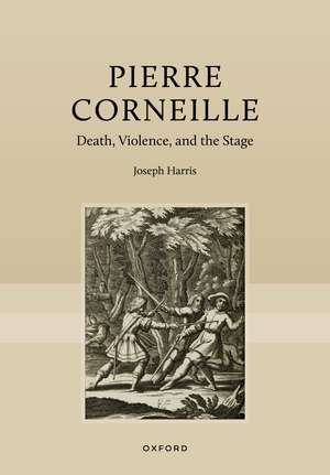 Pierre Corneille: Death, Violence, and the Stage de Joseph Harris
