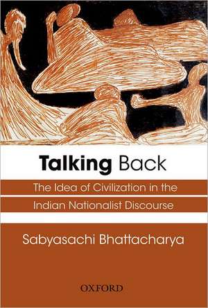 Talking Back: The Idea of Civilization in the Indian Nationalist Discourse de Sabyasachi Bhattacharya