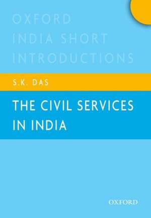 The Civil Services in India: Oxford India Short Introductions de S. K. Das