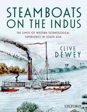 Steamboats on the Indus: The Limits of Western Technological Superiority in South Asia de Clive Dewey