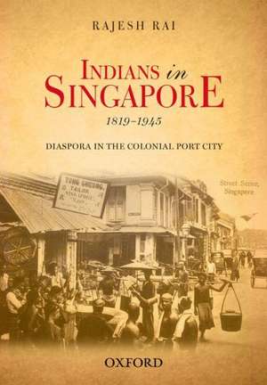 Indians in Singapore, 1819-1945: Diaspora in the Colonial Port-city de Rajesh Rai