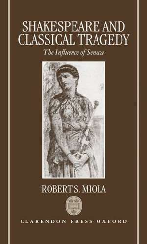 Shakespeare and Classical Tragedy: The Influence of Seneca de Robert S. Miola