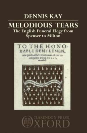 Melodious Tears: The English Funeral Elegy from Spenser to Milton de Dennis Kay