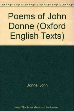 The poems of John Donne: Volume I Text with Appendices de John Donne