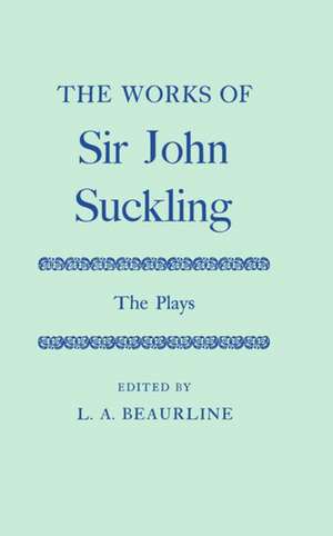 The Works of Sir John Suckling: The PLays de John Suckling