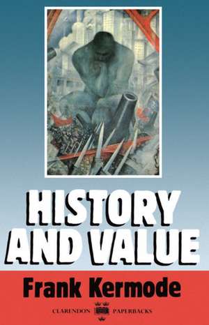 History and Value: The Clarendon Lectures and the Northcliffe Lectures 1987 de Frank Kermode