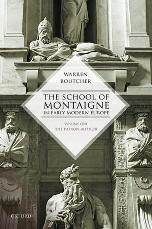 The School of Montaigne in Early Modern Europe: Volume One: The Patron Author de Warren Boutcher