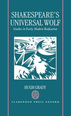 Shakespeare's Universal Wolf: Studies in Early Modern Reification de Hugh Grady