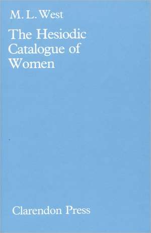 The Hesiodic Catalogue of Women: Its Nature, Structure and Origins de M. L. West