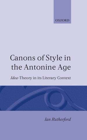 Canons of Style in the Antonine Age: Idea-Theory and its Literary Context de Ian Rutherford