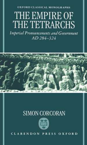 The Empire of the Tetrarchs: Imperial Pronouncements and Government AD 284-324 de Simon Corcoran