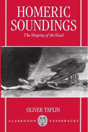 Homeric Soundings: The Shaping of the Iliad de Oliver Taplin