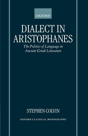 Dialect in Aristophanes: The Politics of Language in Ancient Greek Literature de Stephen Colvin