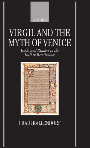 Virgil and the Myth of Venice: Books and Readers in the Italian Renaissance de Craig Kallendorf