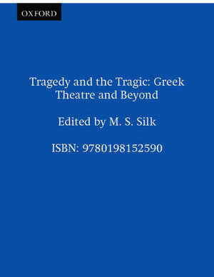 Tragedy and the Tragic: Greek Theatre and Beyond de M. S. Silk